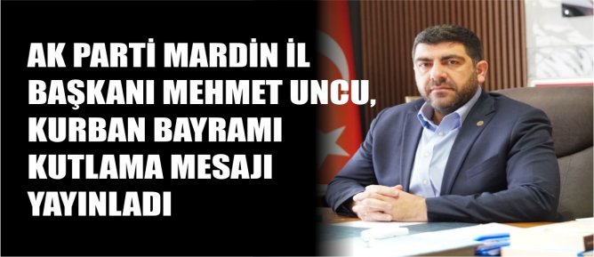 AK Parti Mardin İl Başkanı Mehmet Uncu’dan Kurban Bayramı Mesajı Yayımladı