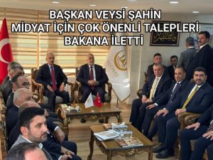 BAŞKANI VEYSİ ŞAHİN MİDYAT İÇİN TALEPLERİNİ BAKANA İLETT