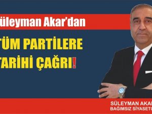 Bağımsız Siyasetçi Süleyman Akar’dan Tüm Partilere Tarihi Çağrı!