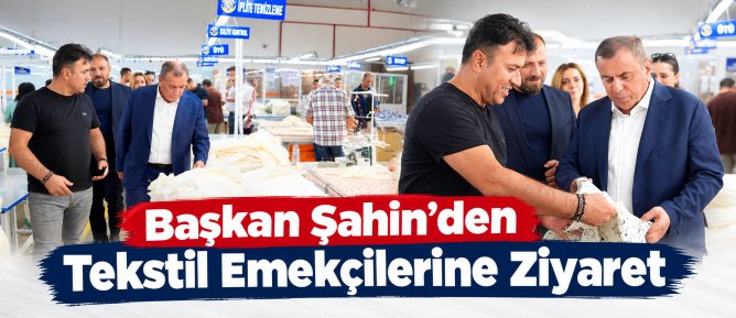 Başkan Şahin’den Tekstil Emekçilerine Ziyaret