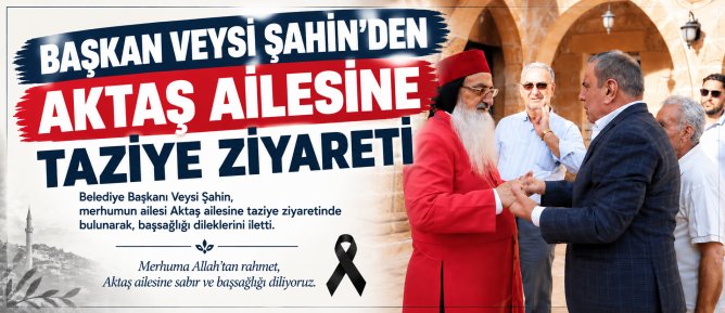 BAŞKAN VEYSİ ŞAHİN’DEN AKTAŞ AİLESİNE TAZİYE ZİYARETİ