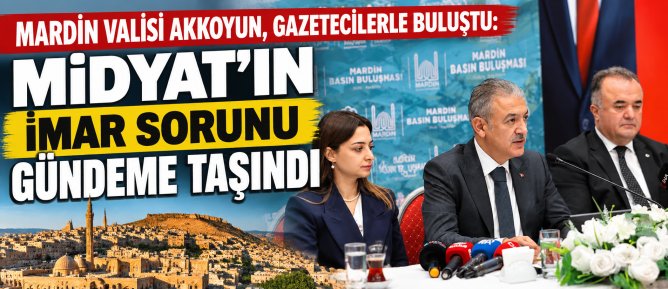 MARDİN VALİSİ AKKOYUN, GAZETECİLERLE BULUŞTU