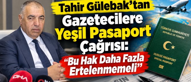 Tahir Gülebak’tan Gazetecilere Yeşil Pasaport Çağrısı: