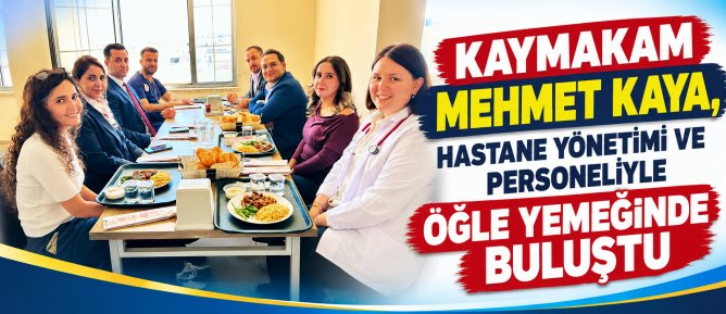KAYMAKAM MEHMET KAYA, HASTANE YÖNETİMİ VE PERSONELİYLE ÖĞLE YEMEĞİNDE BULUŞTU