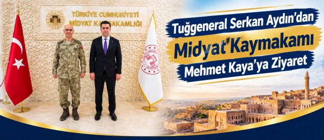 Tuğgeneral Serkan Aydın’dan Midyat Kaymakamı Mehmet Kaya’ya Ziyaret