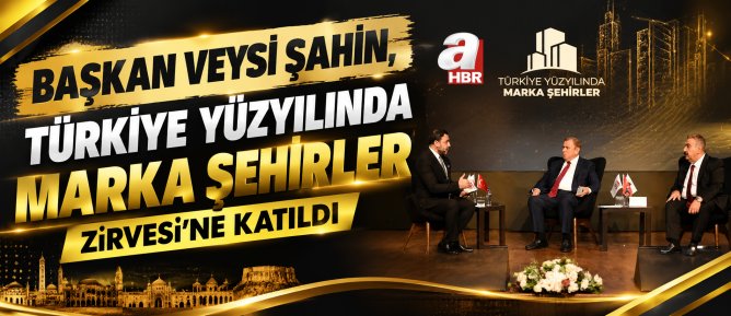 Başkan Veysi Şahin, “Türkiye Yüzyılında Marka Şehirler Zirvesi”Ne Katıldı