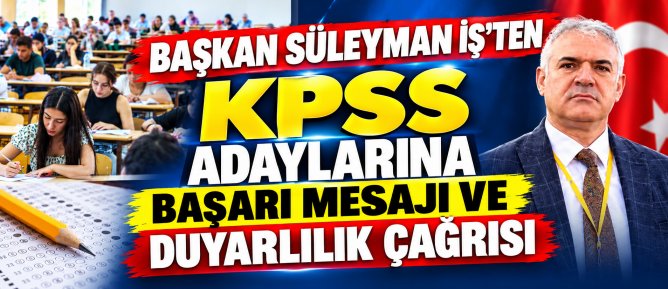 BAŞKAN SÜLEYMAN İŞ’TEN KPSS ADAYLARINA BAŞARI MESAJI VE DUYARLILIK ÇAĞRISI